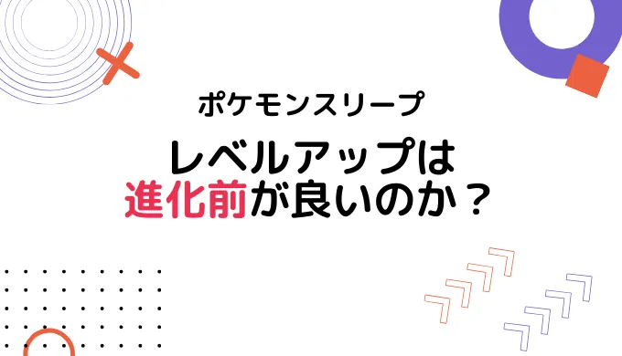 【ポケモンスリープ】レベルアップは進化前が良いのか？