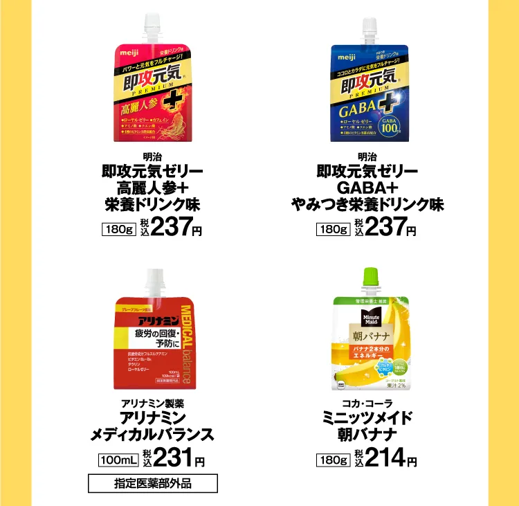 明治：即攻元気ゼリー 高麗人参＋ 180g（税込237円）／明治：即攻元気ゼリー GABA＋やみつき栄養ドリンク味 180g（税込237円）／アリナミン製薬：アリナミン メディカルバランス 100ml（税込231円）／コカ・コーラ：ミニッツメイド 朝バナナ 180g（税込214円）