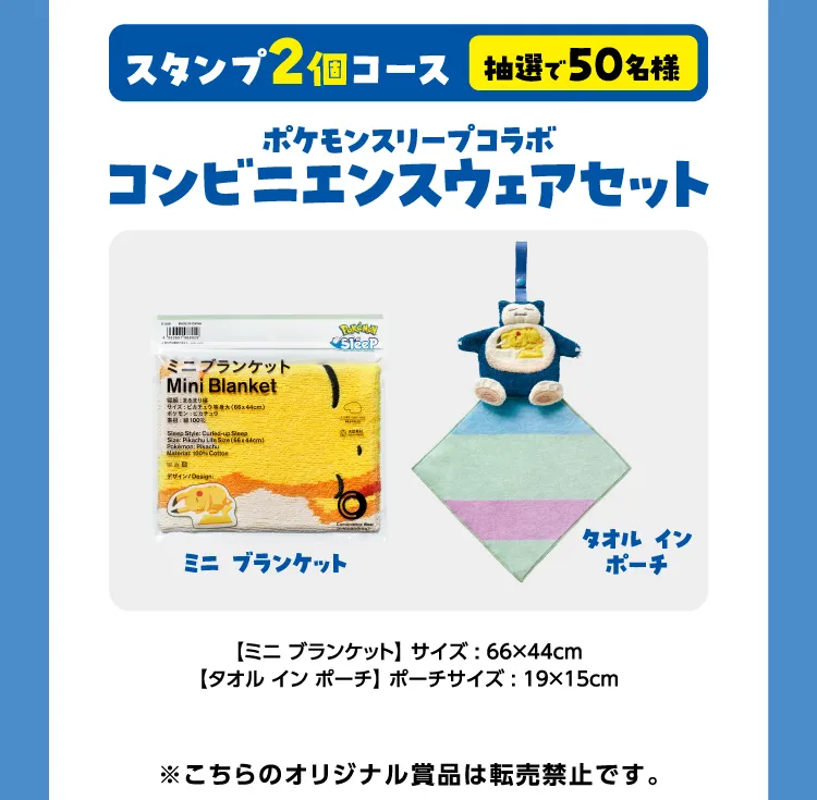 スタンプ2個コース\u3000抽選で50名様\u3000ポケモンスリープコラボ\u3000コンビニエンスウェアセット【ミニ ブランケット】サイズ：64×44㎝\u3000【タオル イン ポーチ】ポーチサイズ：15×18㎝\u3000※こちらのオリジナル賞品は転売禁止です。