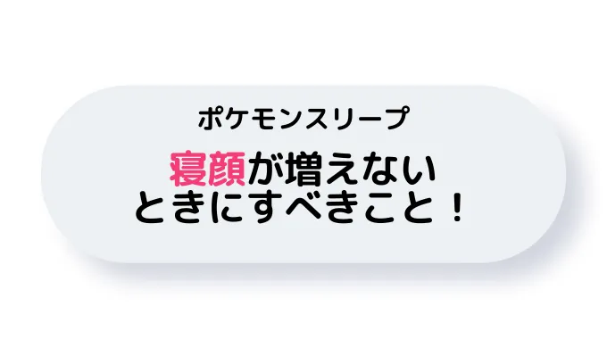 ポケモンスリープ\u3000寝顔が増えないときにすべきこと