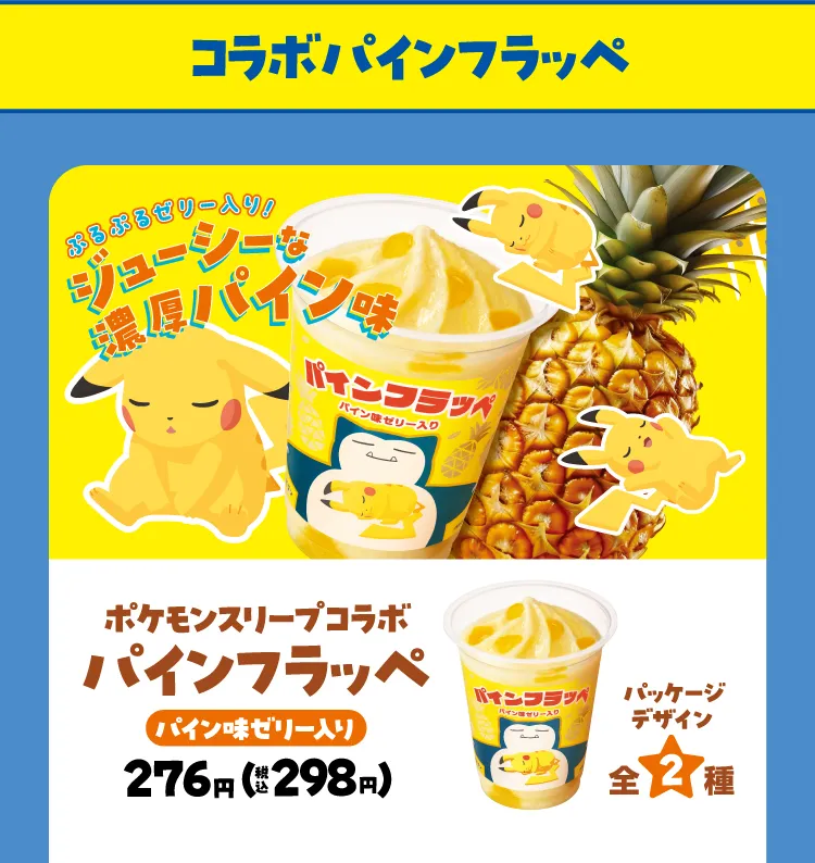 コラボパインフラッペ\u3000ポケモンスリープコラボ\u3000パインフラッペ（パイン味ゼリー入り）276円（税込298円）パッケージデザイン全2種
